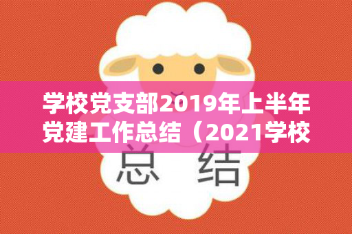 学校党支部2019年上半年党建工作总结（2021学校党支部会议记录）