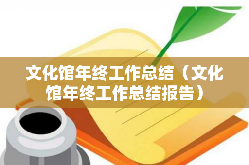 文化馆年终工作总结（文化馆年终工作总结报告）