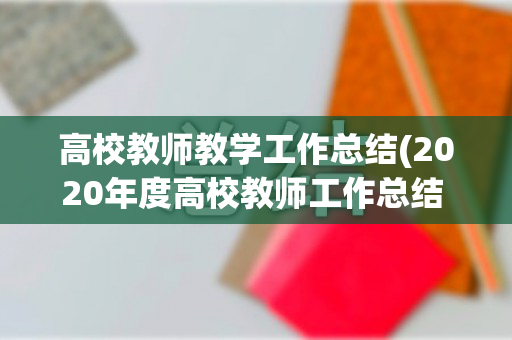 高校教师教学工作总结(2020年度高校教师工作总结 个人)