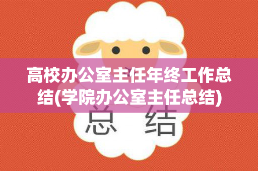 高校办公室主任年终工作总结(学院办公室主任总结)