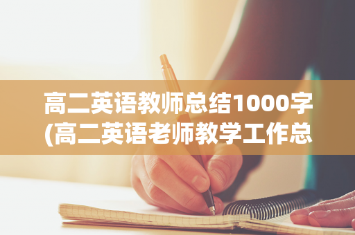 高二英语教师总结1000字(高二英语老师教学工作总结)
