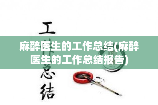 麻醉医生的工作总结(麻醉医生的工作总结报告)