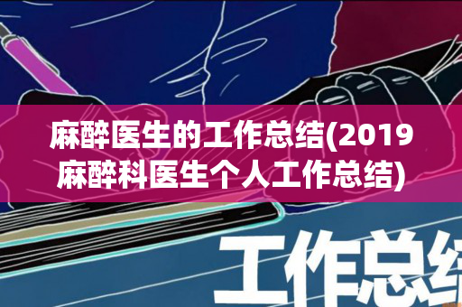 麻醉医生的工作总结(2019麻醉科医生个人工作总结)