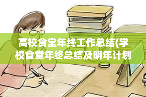 高校食堂年终工作总结(学校食堂年终总结及明年计划)