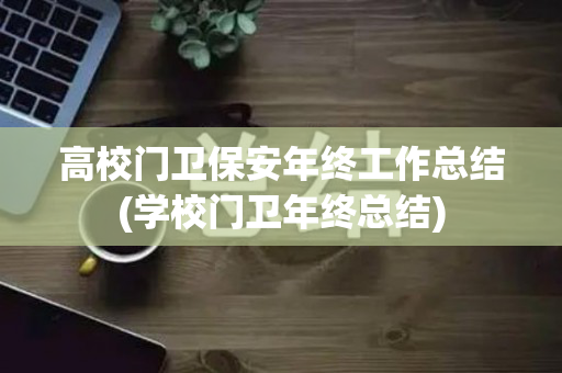 高校门卫保安年终工作总结(学校门卫年终总结)