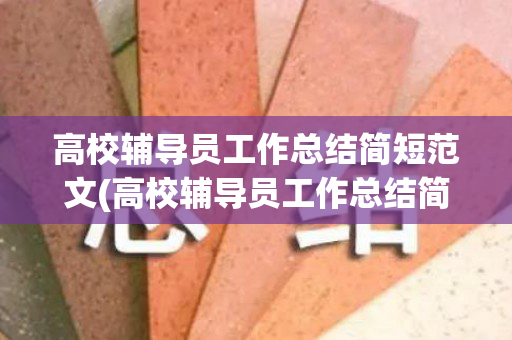 高校辅导员工作总结简短范文(高校辅导员工作总结简短范文图片)