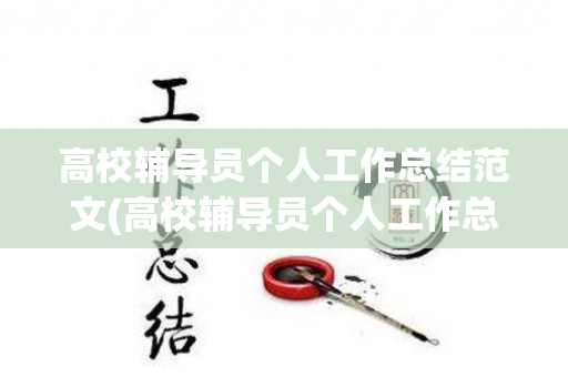 高校辅导员个人工作总结范文(高校辅导员个人工作总结范文简短)