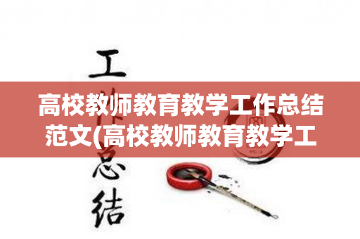 高校教师教育教学工作总结范文(高校教师教育教学工作总结范文大全)